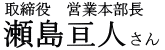取締役 営業本部長 瀬島亘人さん